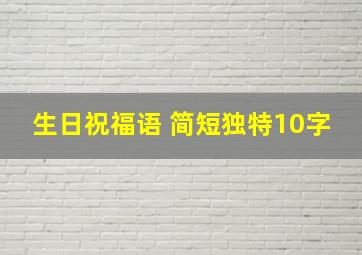 生日祝福语 简短独特10字